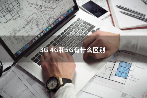3G、4G和5G有什么区别？